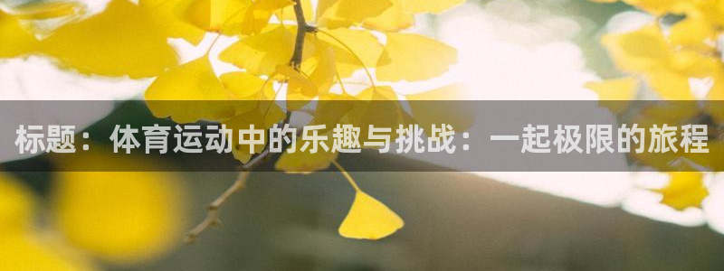 快体育五大联赛直播：标题：体育运动中的乐趣与挑战：一起极限的旅程