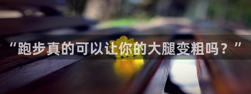 快快体育：“跑步真的可以让你的大腿变粗吗？”