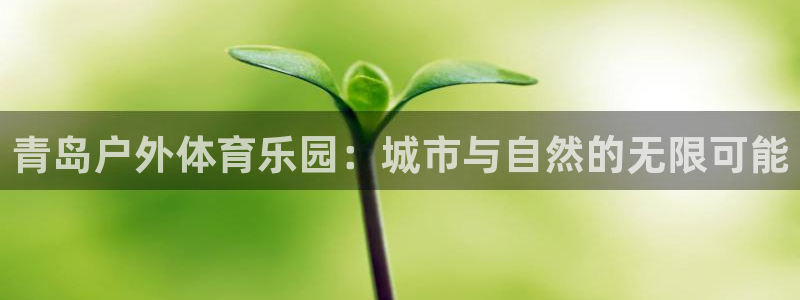 快体育篮球足球：青岛户外体育乐园：城市与自然的无限可能