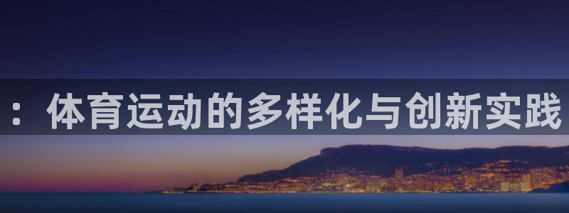 快体育app官网下载：：体育运动的多样化与创新实践