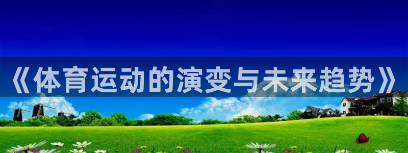 快体育app官网下载：《体育运动的演变与未来趋势》