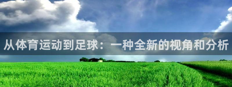 快体育直播五大联赛：从体育运动到足球：一种全新的视角和分析